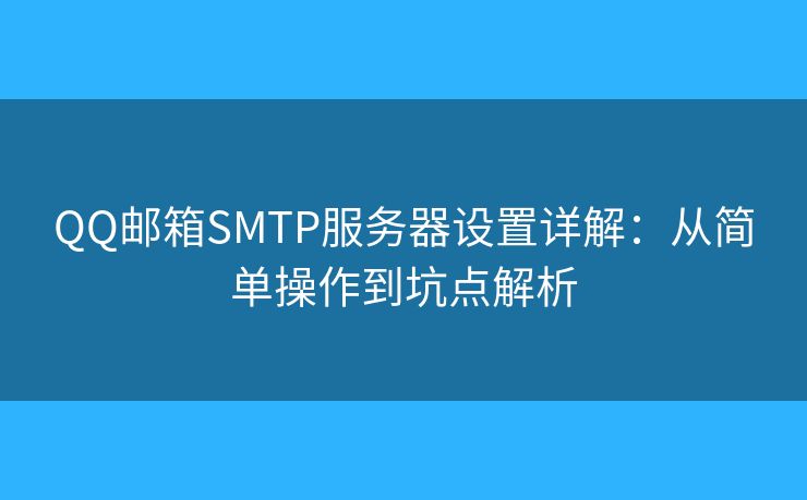 QQ郵箱SMTP服務(wù)器設(shè)置詳解：從簡(jiǎn)單操作到坑點(diǎn)解析