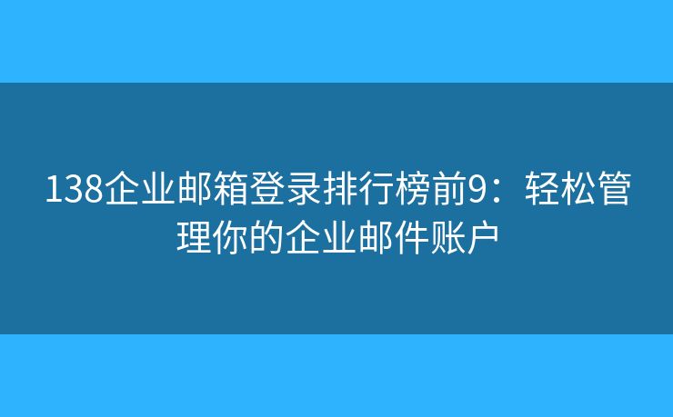 138企業(yè)郵箱登錄排行榜前9：輕松管理你的企業(yè)郵件賬戶