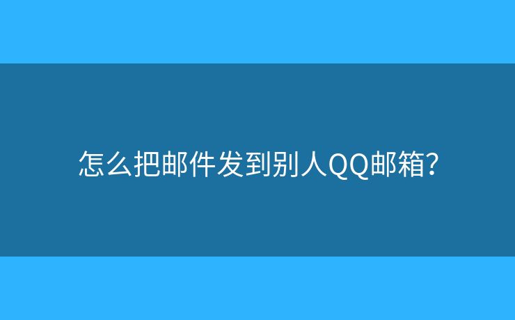 怎么把郵件發(fā)到別人QQ郵箱？