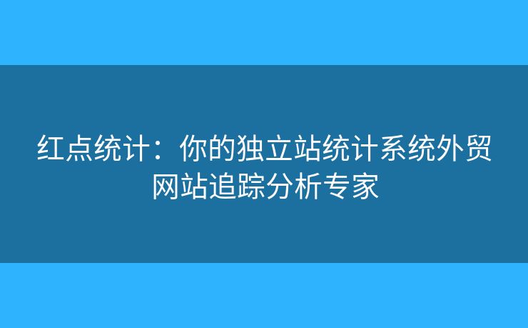 紅點(diǎn)統(tǒng)計(jì)：你的獨(dú)立站統(tǒng)計(jì)系統(tǒng)外貿(mào)網(wǎng)站追蹤分析專家