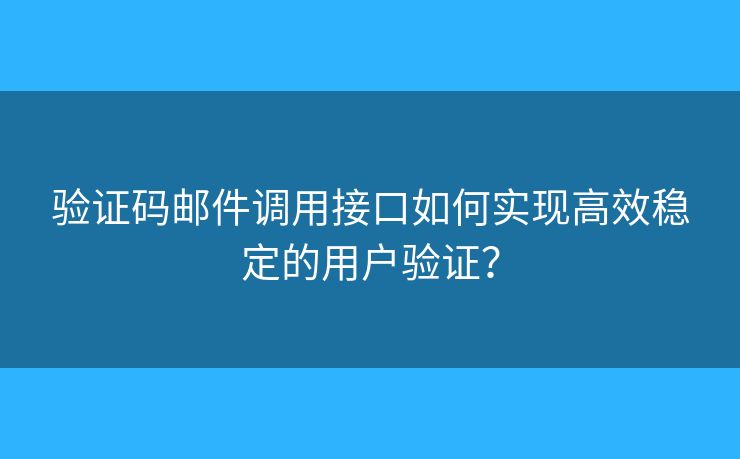 驗(yàn)證碼郵件調(diào)用接口如何實(shí)現(xiàn)高效穩(wěn)定的用戶驗(yàn)證？