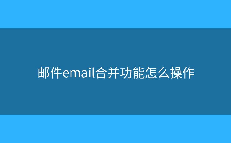 郵件email合并功能怎么操作