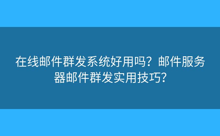 在線郵件群發(fā)系統(tǒng)好用嗎？郵件服務(wù)器郵件群發(fā)實(shí)用技巧？