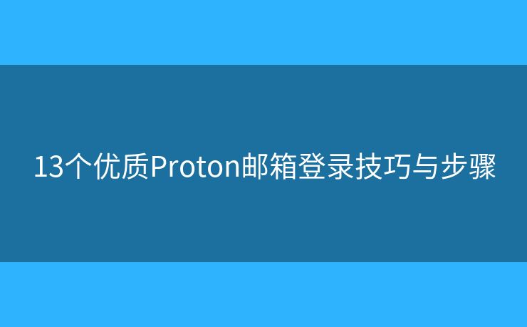 13個(gè)優(yōu)質(zhì)Proton郵箱登錄技巧與步驟