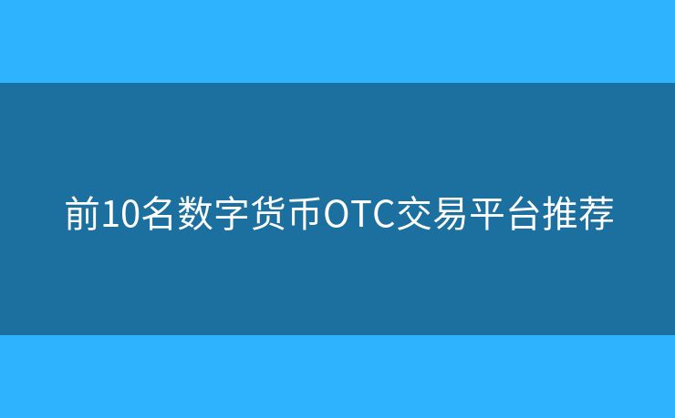 前10名數(shù)字貨幣OTC交易平臺推薦
