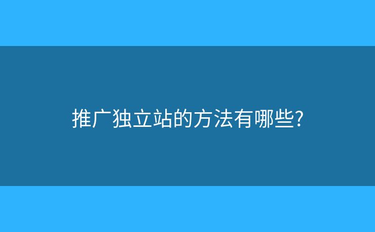 推廣獨立站的方法有哪些??