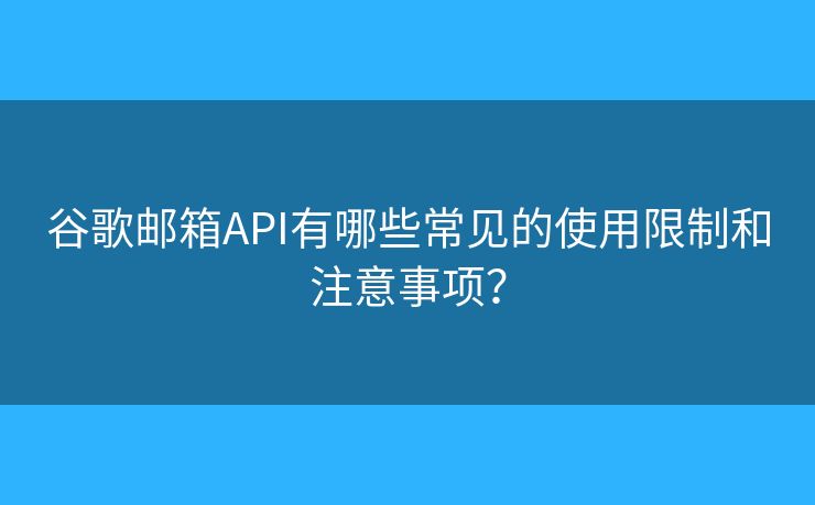 谷歌郵箱API有哪些常見的使用限制和注意事項(xiàng)？
