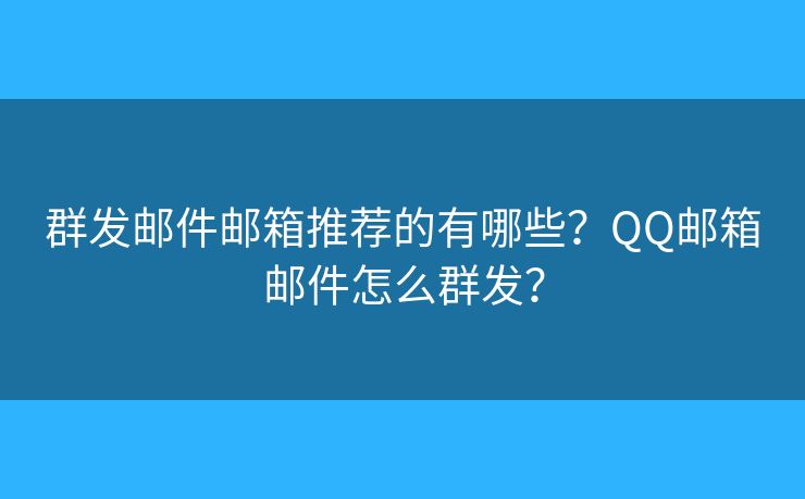 群發(fā)郵件郵箱推薦的有哪些？QQ郵箱郵件怎么群發(fā)？