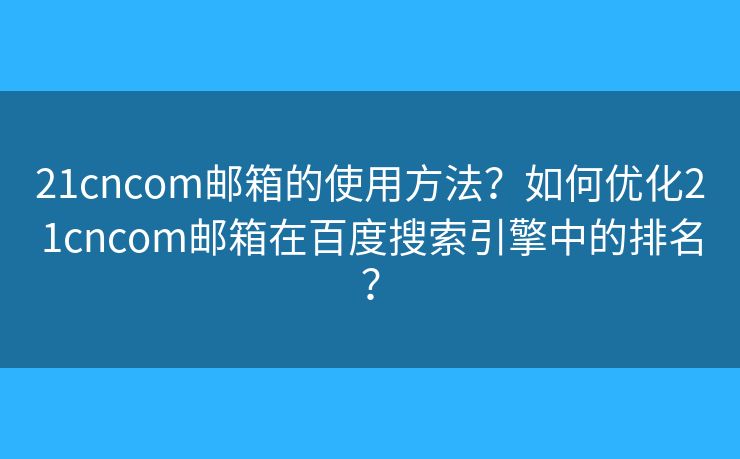 21cncom郵箱的使用方法？如何優(yōu)化21cncom郵箱在百度搜索引擎中的排名？