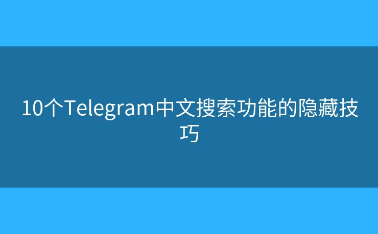 10個(gè)Telegram中文搜索功能的隱藏技巧