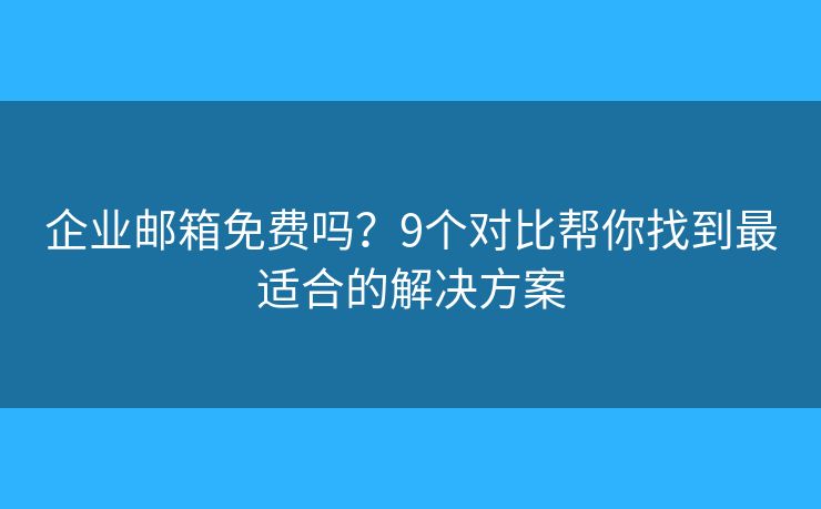 企業(yè)郵箱免費(fèi)嗎？9個(gè)對(duì)比幫你找到最適合的解決方案