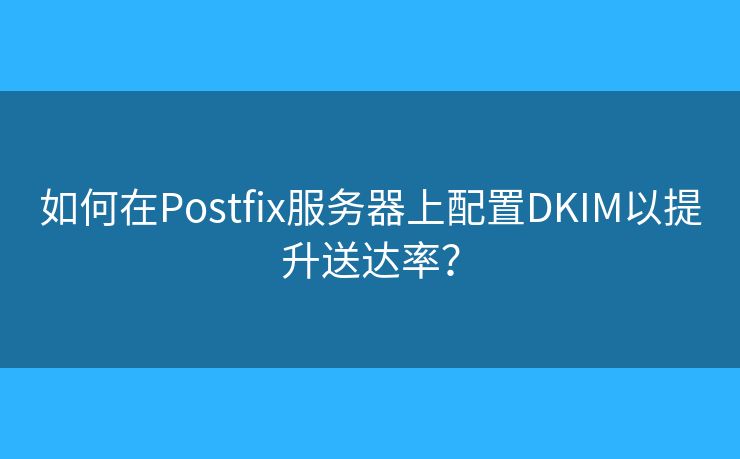 如何在Postfix服務器上配置DKIM以提升送達率？