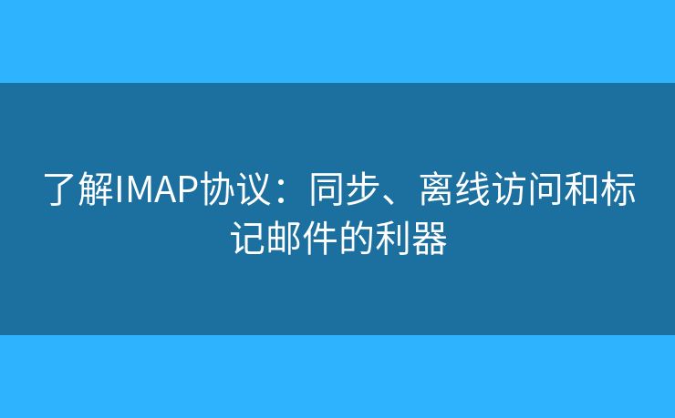 了解IMAP協(xié)議：同步、離線訪問和標記郵件的利器