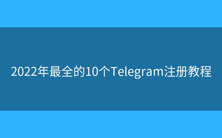 2022年最全的10個(gè)Telegram注冊(cè)教程