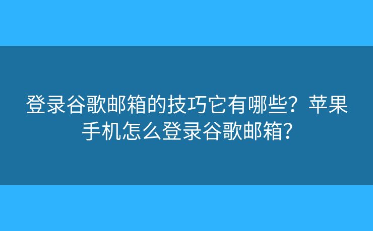 登錄谷歌郵箱的技巧它有哪些？蘋果手機(jī)怎么登錄谷歌郵箱？