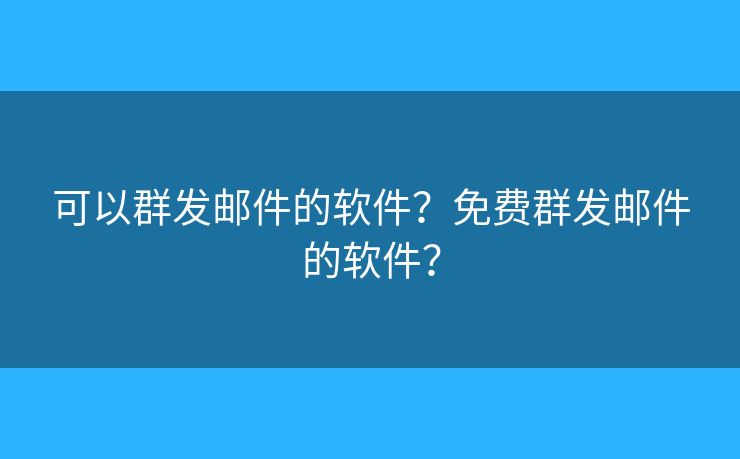 可以群發(fā)郵件的軟件？免費群發(fā)郵件的軟件？