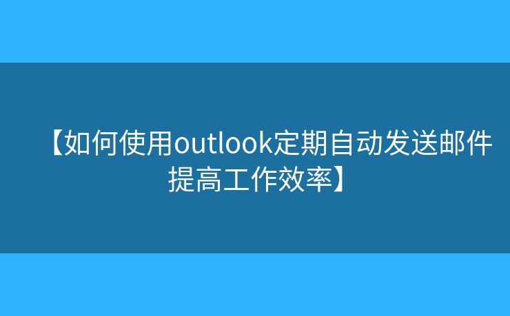 【如何使用outlook定期自動(dòng)發(fā)送郵件提高工作效率】