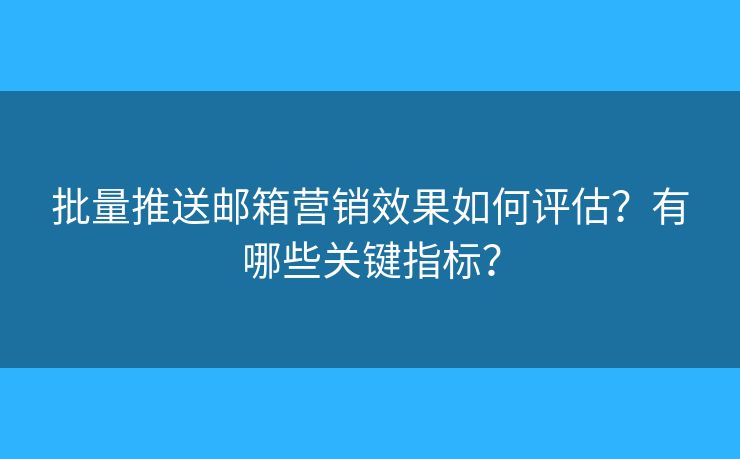 批量推送郵箱營(yíng)銷(xiāo)效果如何評(píng)估？有哪些關(guān)鍵指標(biāo)？
