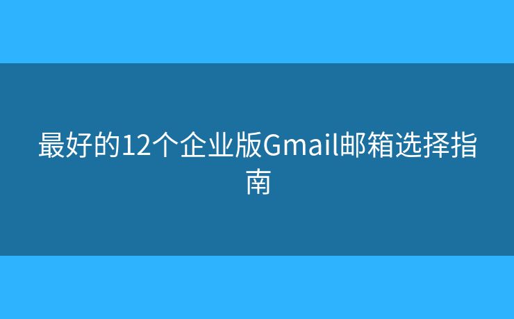 最好的12個企業(yè)版Gmail郵箱選擇指南