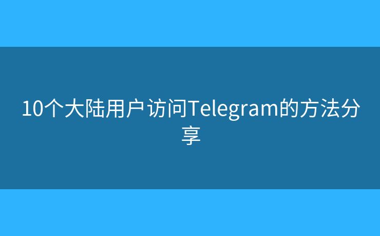 10個大陸用戶訪問Telegram的方法分享