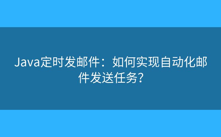 Java定時發(fā)郵件：如何實(shí)現(xiàn)自動化郵件發(fā)送任務(wù)？