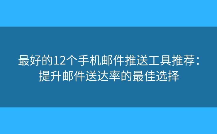 最好的12個手機郵件推送工具推薦：提升郵件送達率的最佳選擇