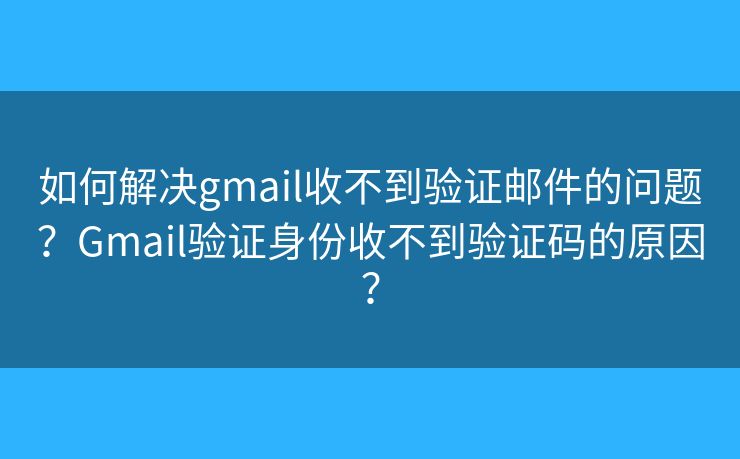 如何解決gmail收不到驗(yàn)證郵件的問(wèn)題？Gmail驗(yàn)證身份收不到驗(yàn)證碼的原因？