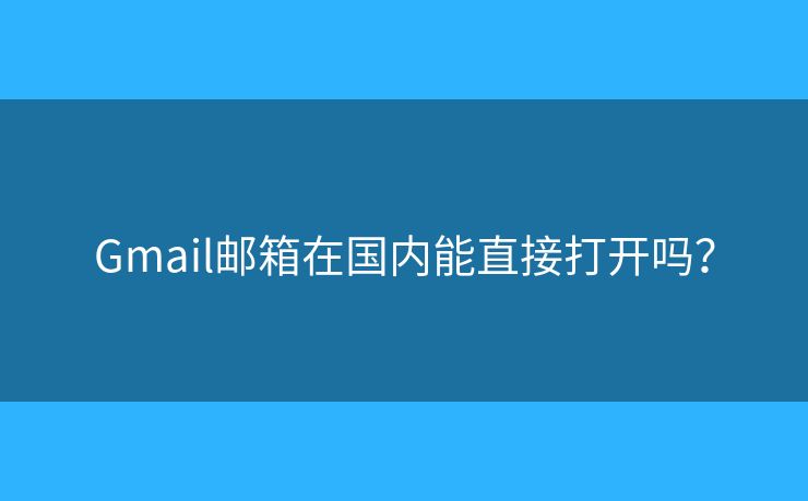 Gmail郵箱在國內(nèi)能直接打開嗎？