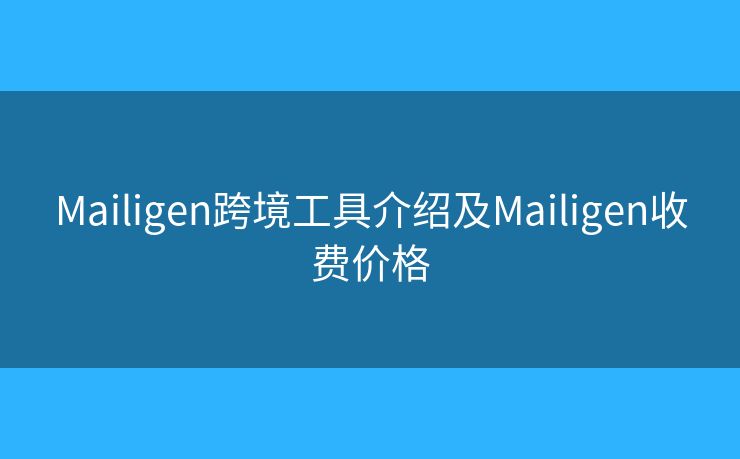 Mailigen跨境工具介紹及Mailigen收費(fèi)價(jià)格