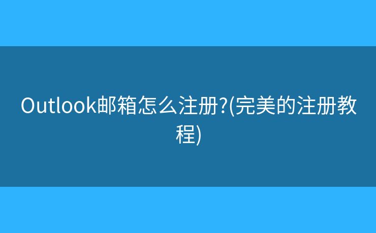 Outlook郵箱怎么注冊?(完美的注冊教程)