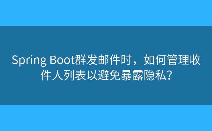 Spring Boot群發(fā)郵件時，如何管理收件人列表以避免暴露隱私？