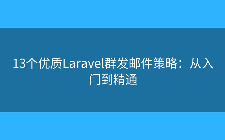 13個(gè)優(yōu)質(zhì)Laravel群發(fā)郵件策略：從入門到精通