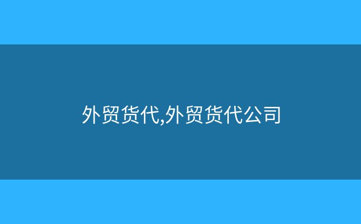 外貿(mào)貨代,外貿(mào)貨代公司