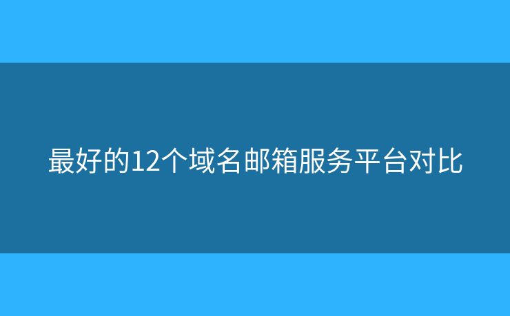 最好的12個(gè)域名郵箱服務(wù)平臺(tái)對(duì)比