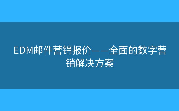 EDM郵件營銷報價——全面的數(shù)字營銷解決方案