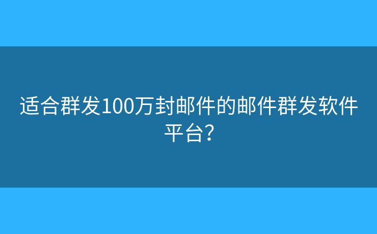 適合群發(fā)100萬封郵件的郵件群發(fā)軟件平臺(tái)？