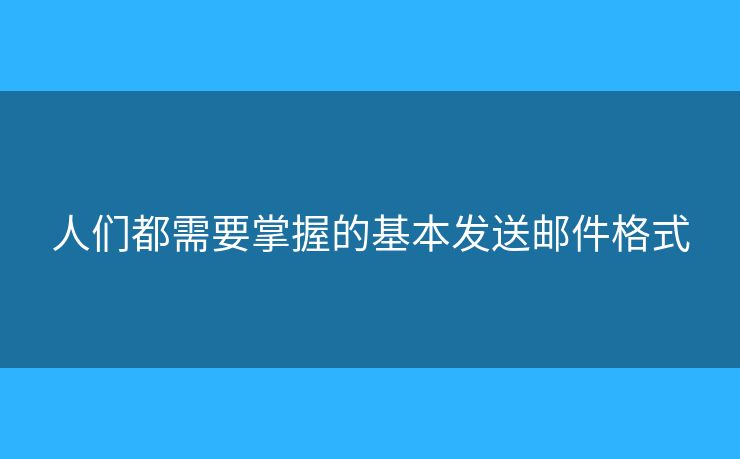 人們都需要掌握的基本發(fā)送郵件格式