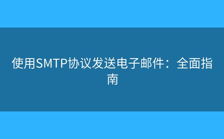 使用SMTP協(xié)議發(fā)送電子郵件：全面指南