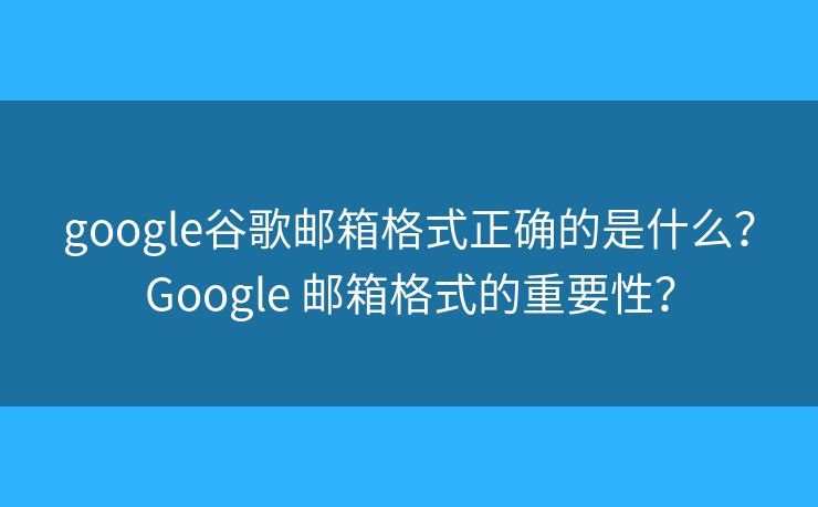 google谷歌郵箱格式正確的是什么？Google 郵箱格式的重要性？