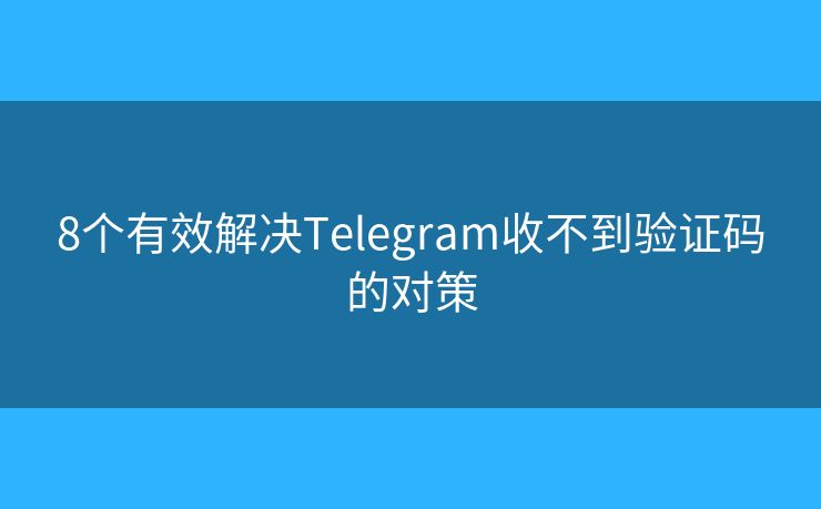 8個有效解決Telegram收不到驗證碼的對策