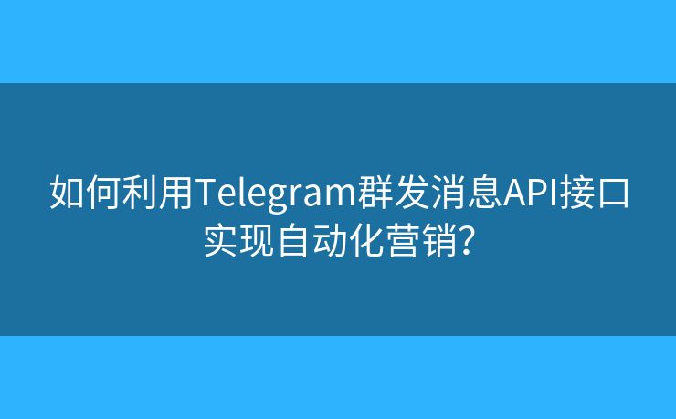 如何利用Telegram群發(fā)消息API接口實(shí)現(xiàn)自動化營銷？