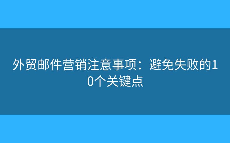 外貿(mào)郵件營銷注意事項(xiàng)：避免失敗的10個(gè)關(guān)鍵點(diǎn)