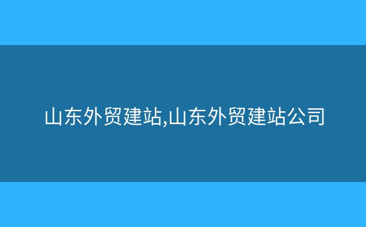 山東外貿(mào)建站,山東外貿(mào)建站公司