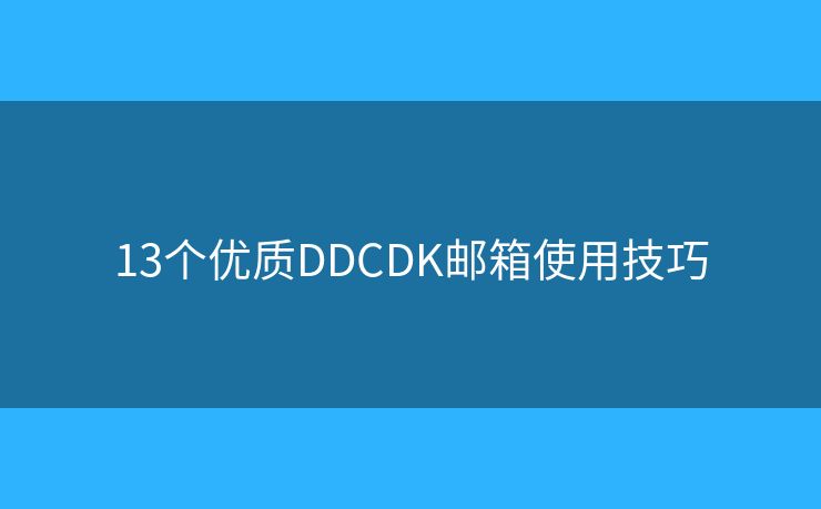 13個(gè)優(yōu)質(zhì)DDCDK郵箱使用技巧