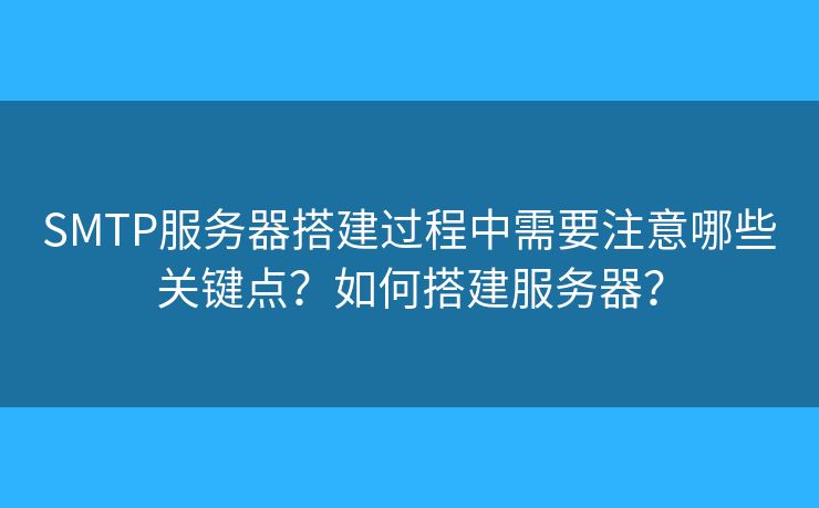 SMTP服務(wù)器搭建過(guò)程中需要注意哪些關(guān)鍵點(diǎn)？如何搭建服務(wù)器？