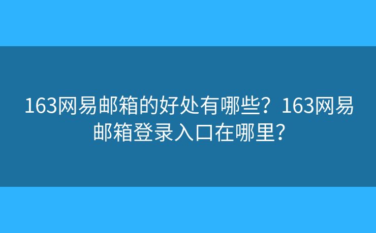 163網(wǎng)易郵箱的好處有哪些？163網(wǎng)易郵箱登錄入口在哪里？