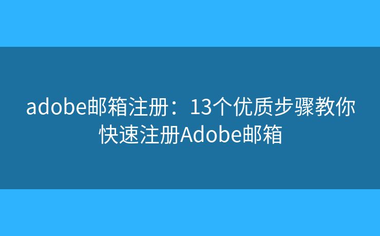 adobe郵箱注冊：13個(gè)優(yōu)質(zhì)步驟教你快速注冊Adobe郵箱