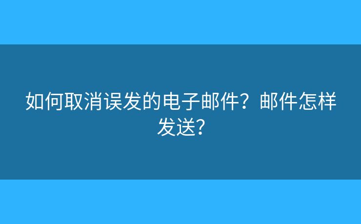 如何取消誤發(fā)的電子郵件？郵件怎樣發(fā)送？