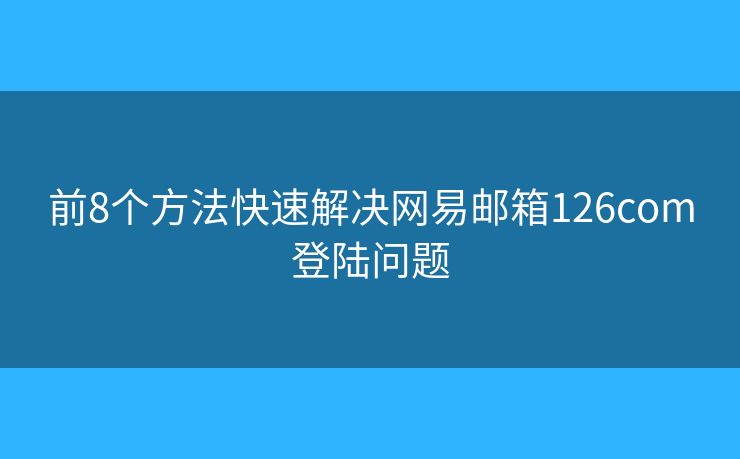 前8個(gè)方法快速解決網(wǎng)易郵箱126com登陸問(wèn)題