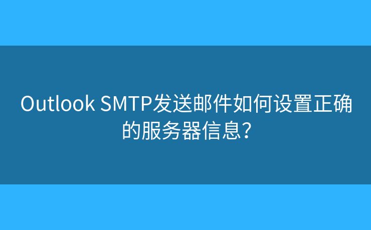Outlook SMTP發(fā)送郵件如何設(shè)置正確的服務(wù)器信息？